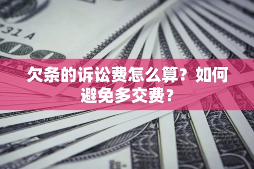 济南欠条的诉讼费怎么算？如何避免多交费？