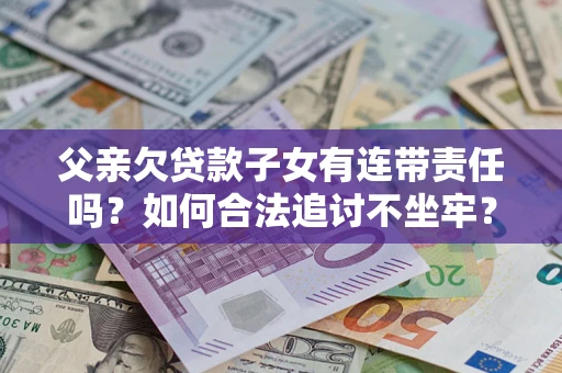 济南父亲欠贷款子女有连带责任吗？如何合法追讨不坐牢？