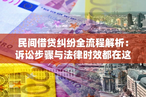 济南民间借贷纠纷全流程解析：诉讼步骤与法律时效都在这儿了