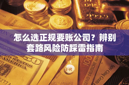 济南怎么选正规要账公司？辨别套路风险防踩雷指南