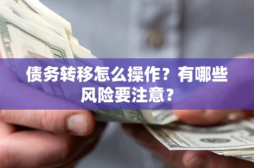 济南债务转移怎么操作？有哪些风险要注意？