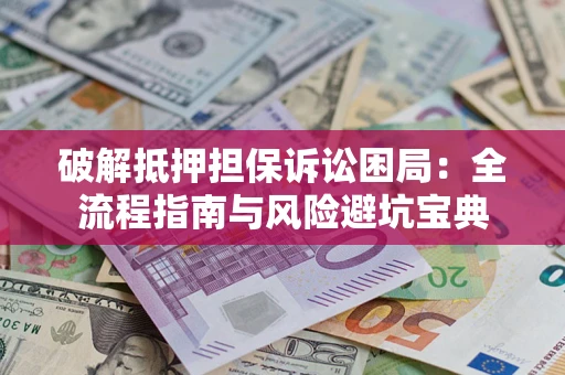 济南破解抵押担保诉讼困局：全流程指南与风险避坑宝典