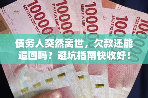 济南债务人突然离世，欠款还能追回吗？避坑指南快收好！