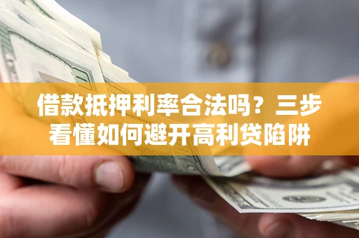 济南借款抵押利率合法吗？三步看懂如何避开高利贷陷阱