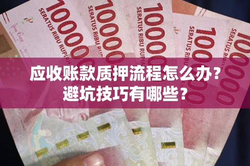济南应收账款质押流程怎么办？避坑技巧有哪些？