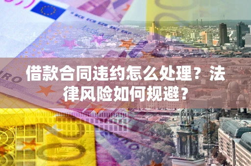 济南借款合同违约怎么处理？法律风险如何规避？
