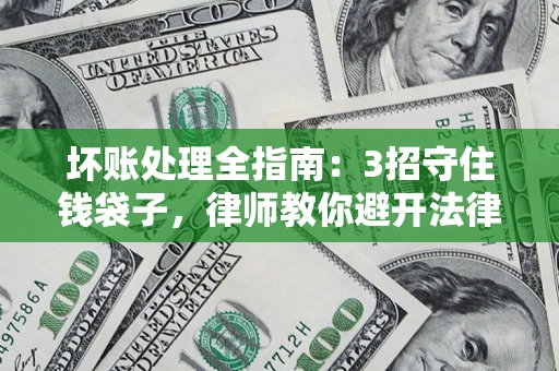 济南坏账处理全指南：3招守住钱袋子，律师教你避开法律雷区
