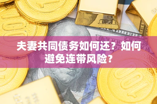 济南夫妻共同债务如何还？如何避免连带风险？