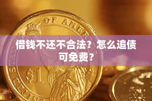 济南借钱不还不合法？怎么追债可免费？