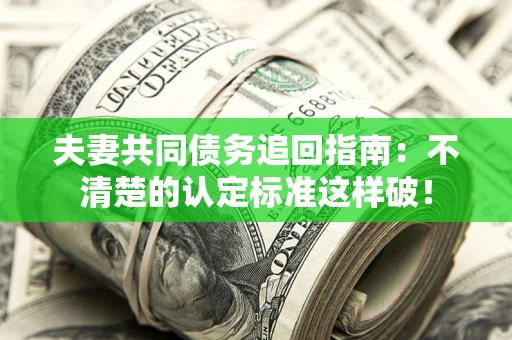 济南夫妻共同债务追回指南：不清楚的认定标准这样破！