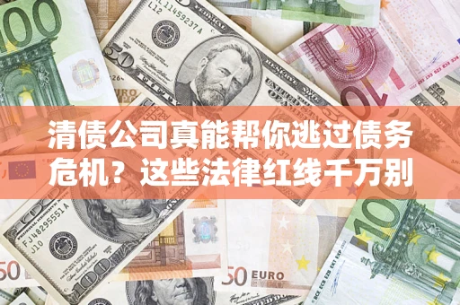 济南清债公司真能帮你逃过债务危机？这些法律红线千万别踩