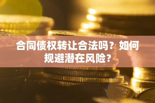 济南合同债权转让合法吗？如何规避潜在风险？