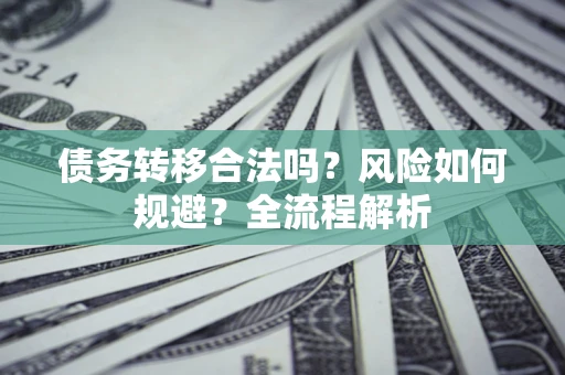 济南债务转移合法吗？风险如何规避？全流程解析