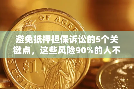 济南避免抵押担保诉讼的5个关键点，这些风险90%的人不知道！