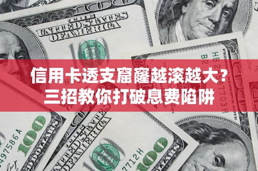 济南信用卡透支窟窿越滚越大？三招教你打破息费陷阱