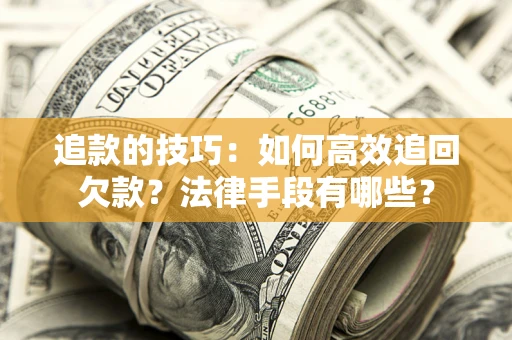 济南追款的技巧：如何高效追回欠款？法律手段有哪些？