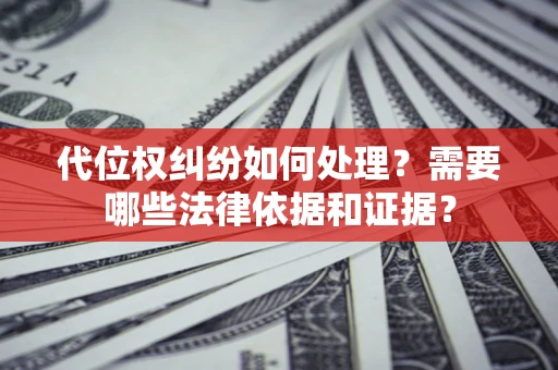 济南代位权纠纷如何处理？需要哪些法律依据和证据？
