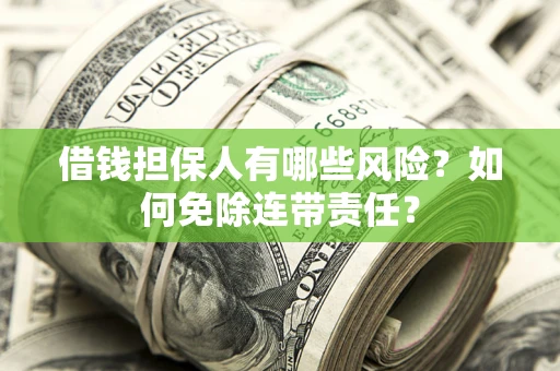 济南借钱担保人有哪些风险？如何免除连带责任？
