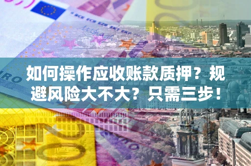 济南如何操作应收账款质押？规避风险大不大？只需三步！