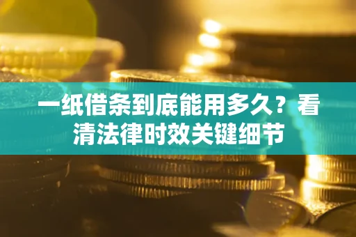 济南一纸借条到底能用多久？看清法律时效关键细节