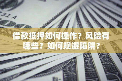 济南借款抵押如何操作？风险有哪些？如何规避陷阱？