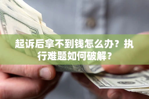 济南起诉后拿不到钱怎么办?执行难题如何破解? 济南起诉后拿不到钱怎么办?执行难题如何破解?