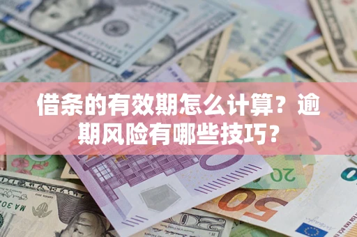 济南借条的有效期怎么计算？逾期风险有哪些技巧？