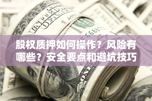 济南股权质押如何操作？风险有哪些？安全要点和避坑技巧？