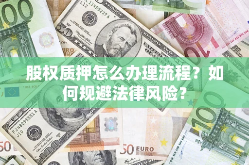 济南股权质押怎么办理流程？如何规避法律风险？