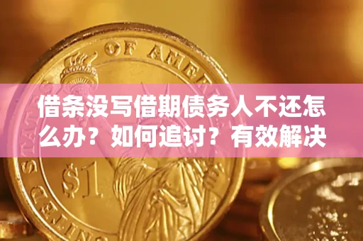 济南借条没写借期债务人不还怎么办？如何追讨？有效解决方案！