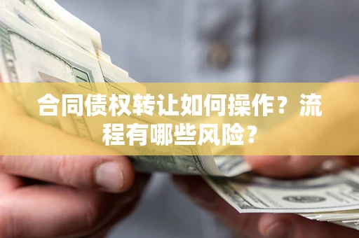 济南合同债权转让如何操作？流程有哪些风险？