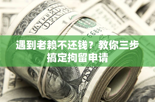 济南遇到老赖不还钱？教你三步搞定拘留申请