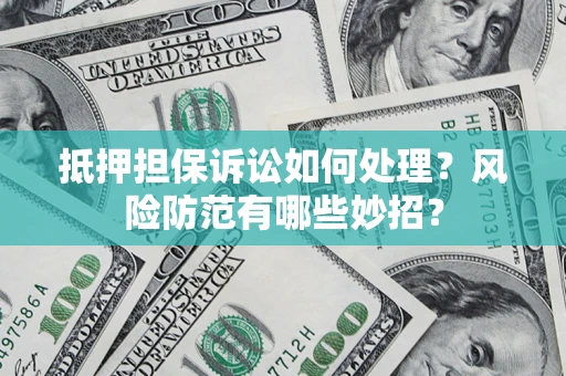 济南抵押担保诉讼如何处理？风险防范有哪些妙招？