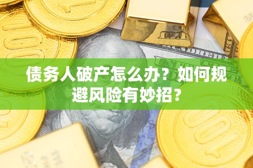 济南债务人破产怎么办？如何规避风险有妙招？