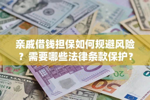 济南亲戚借钱担保如何规避风险？需要哪些法律条款保护？