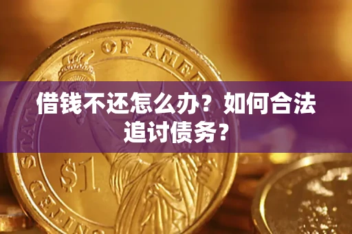 济南借钱不还怎么办？如何合法追讨债务？