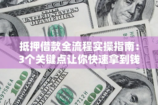 济南抵押借款全流程实操指南：3个关键点让你快速拿到钱