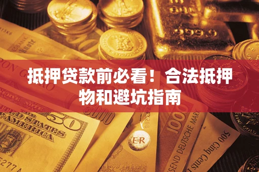 济南抵押贷款前必看！合法抵押物和避坑指南