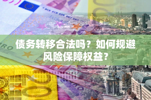 济南债务转移合法吗？如何规避风险保障权益？