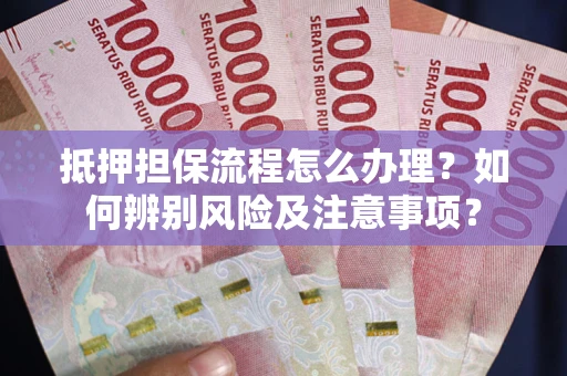 济南抵押担保流程怎么办理？如何辨别风险及注意事项？