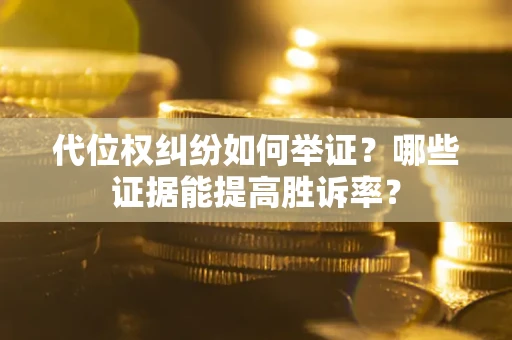 济南代位权纠纷如何举证？哪些证据能提高胜诉率？