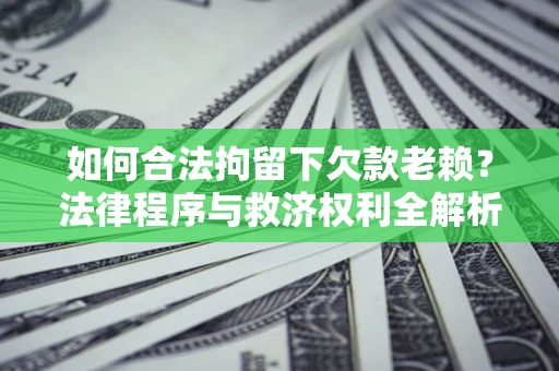 济南如何合法拘留下欠款老赖？法律程序与救济权利全解析