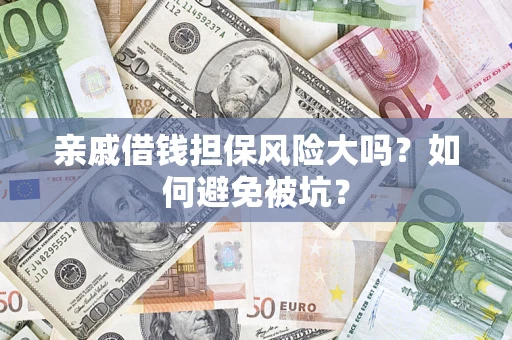济南亲戚借钱担保风险大吗？如何避免被坑？