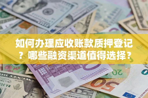 济南如何办理应收账款质押登记？哪些融资渠道值得选择？