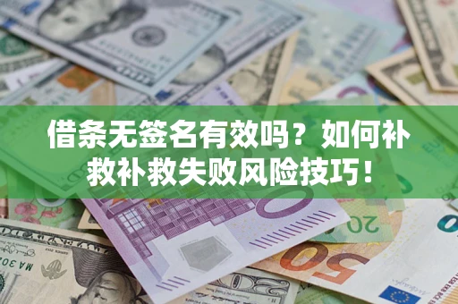 济南借条无签名有效吗？如何补救补救失败风险技巧！