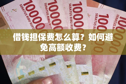 济南借钱担保费怎么算？如何避免高额收费？