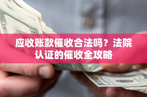 济南应收账款催收合法吗？法院认证的催收全攻略