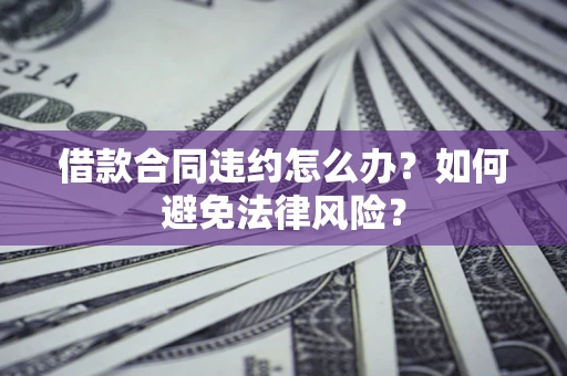 济南借款合同违约怎么办？如何避免法律风险？
