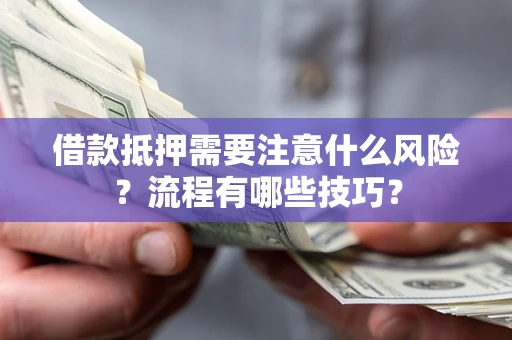济南借款抵押需要注意什么风险？流程有哪些技巧？