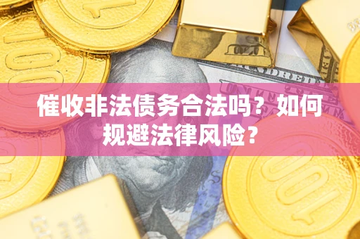 济南催收非法债务合法吗？如何规避法律风险？